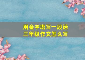 用金字塔写一段话三年级作文怎么写