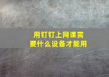 用钉钉上网课需要什么设备才能用