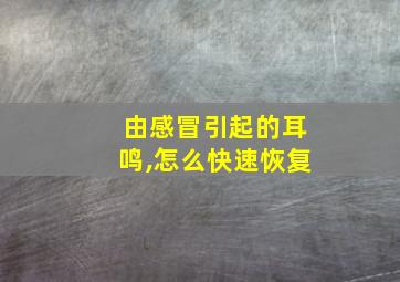 由感冒引起的耳鸣,怎么快速恢复