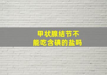 甲状腺结节不能吃含碘的盐吗