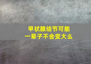 甲状腺结节可能一辈子不会变大么