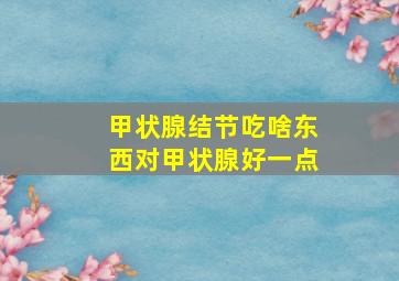 甲状腺结节吃啥东西对甲状腺好一点