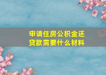 申请住房公积金还贷款需要什么材料