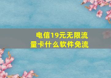 电信19元无限流量卡什么软件免流