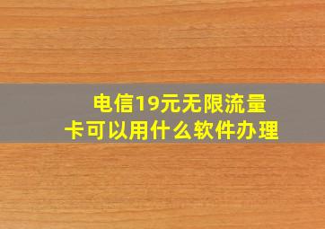 电信19元无限流量卡可以用什么软件办理