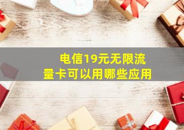 电信19元无限流量卡可以用哪些应用