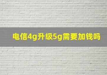 电信4g升级5g需要加钱吗