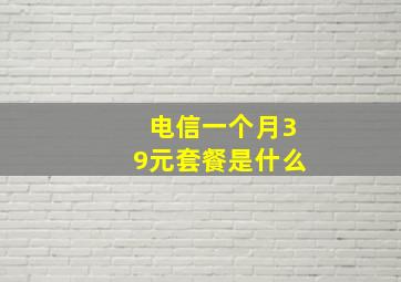 电信一个月39元套餐是什么