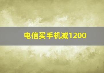 电信买手机减1200