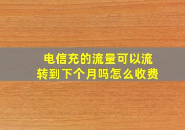 电信充的流量可以流转到下个月吗怎么收费