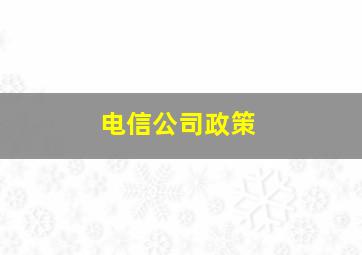 电信公司政策