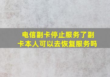 电信副卡停止服务了副卡本人可以去恢复服务吗