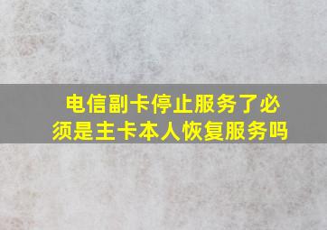 电信副卡停止服务了必须是主卡本人恢复服务吗