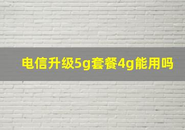 电信升级5g套餐4g能用吗