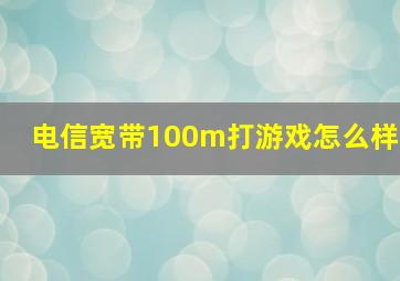 电信宽带100m打游戏怎么样