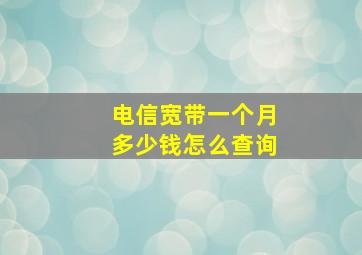 电信宽带一个月多少钱怎么查询