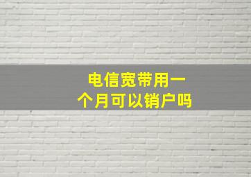 电信宽带用一个月可以销户吗