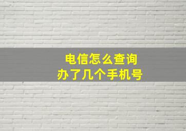 电信怎么查询办了几个手机号