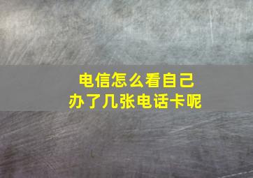 电信怎么看自己办了几张电话卡呢