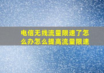 电信无线流量限速了怎么办怎么提高流量限速