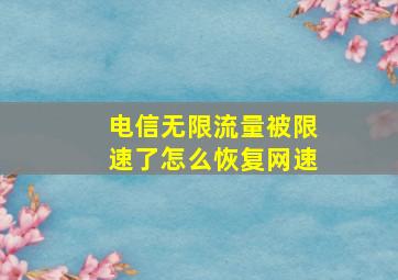 电信无限流量被限速了怎么恢复网速