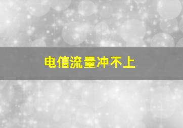 电信流量冲不上