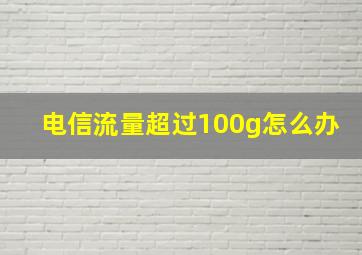 电信流量超过100g怎么办