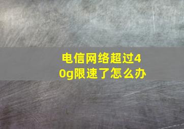 电信网络超过40g限速了怎么办