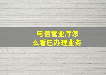 电信营业厅怎么看已办理业务