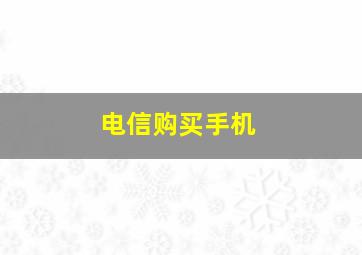 电信购买手机