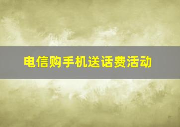 电信购手机送话费活动