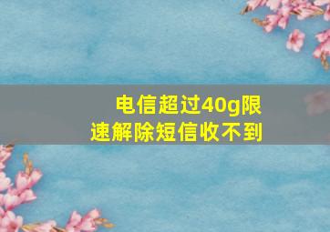 电信超过40g限速解除短信收不到