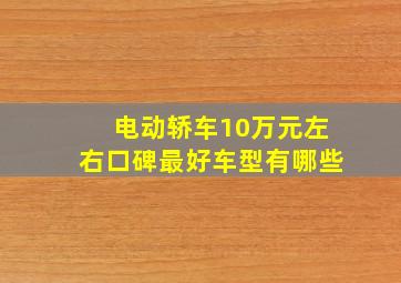 电动轿车10万元左右口碑最好车型有哪些