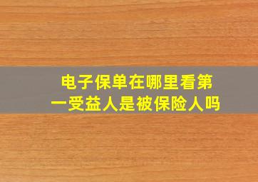 电子保单在哪里看第一受益人是被保险人吗