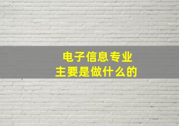 电子信息专业主要是做什么的