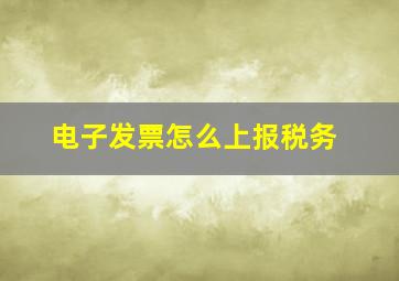 电子发票怎么上报税务