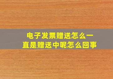 电子发票赠送怎么一直是赠送中呢怎么回事