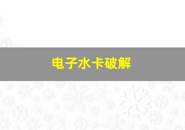 电子水卡破解