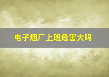 电子烟厂上班危害大吗