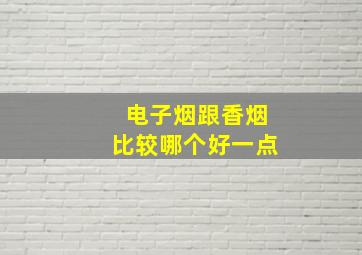 电子烟跟香烟比较哪个好一点