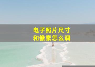 电子照片尺寸和像素怎么调