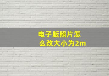 电子版照片怎么改大小为2m