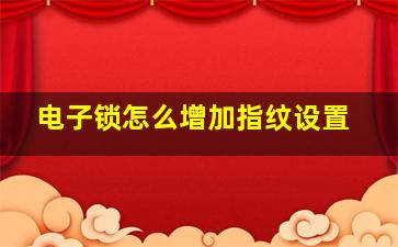 电子锁怎么增加指纹设置