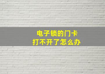 电子锁的门卡打不开了怎么办