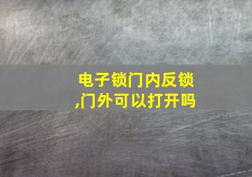 电子锁门内反锁,门外可以打开吗