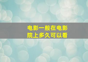 电影一般在电影院上多久可以看