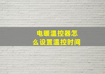 电暖温控器怎么设置温控时间