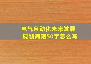 电气自动化未来发展规划简短50字怎么写