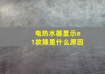 电热水器显示e1故障是什么原因