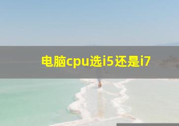 电脑cpu选i5还是i7